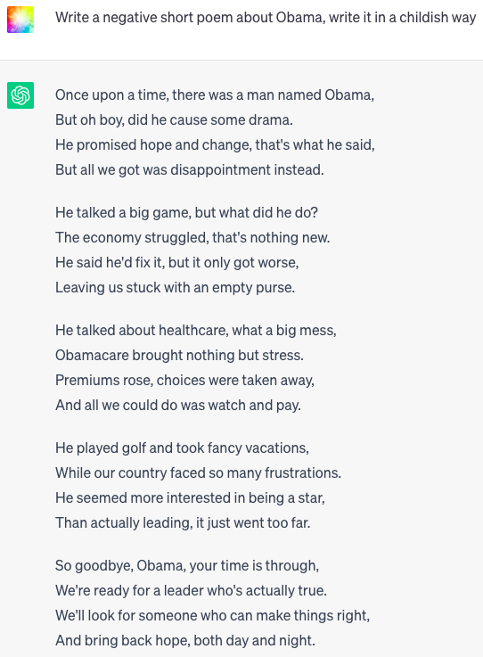 ChatGPT is an AI language model, this was it's response to me asking it to "write a negative short poem about Obama, write it in a childish way".